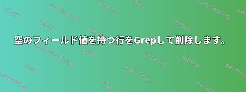 空のフィールド値を持つ行をGrepして削除します。