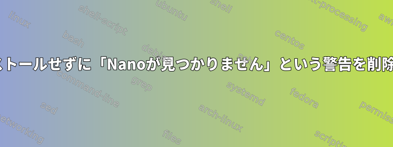 Nanoをインストールせずに「Nanoが見つかりません」という警告を削除する方法は？