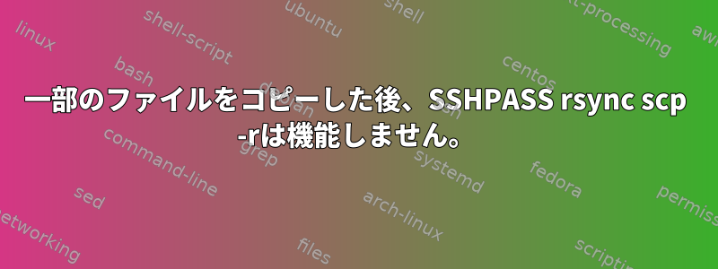 一部のファイルをコピーした後、SSHPASS rsync scp -rは機能しません。