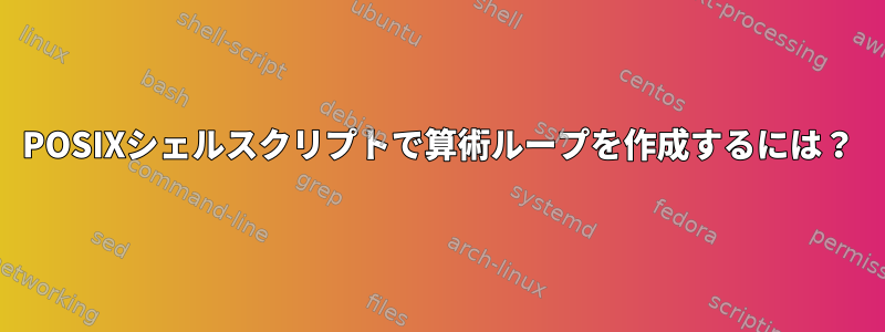 POSIXシェルスクリプトで算術ループを作成するには？