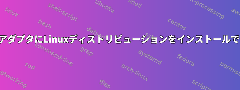 ワイヤレスアダプタにLinuxディストリビューションをインストールできますか？