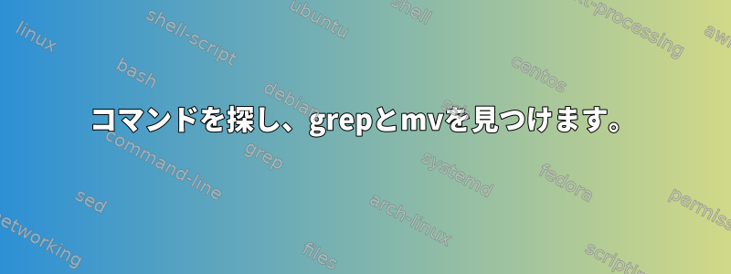 コマンドを探し、grepとmvを見つけます。