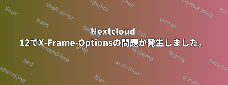 Nextcloud 12でX-Frame-Optionsの問題が発生しました。