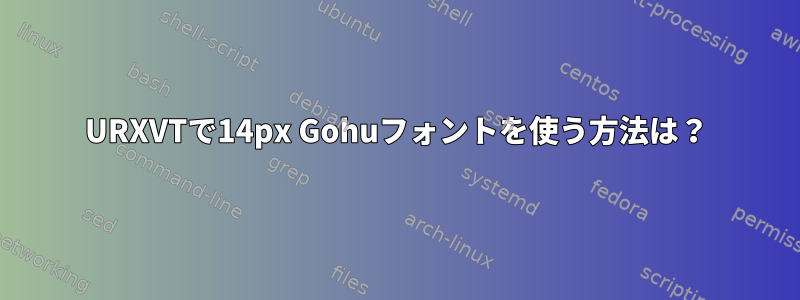 URXVTで14px Gohuフォントを使う方法は？