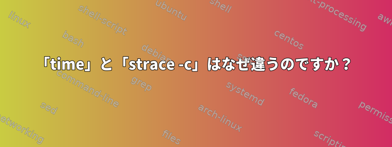 「time」と「strace -c」はなぜ違うのですか？