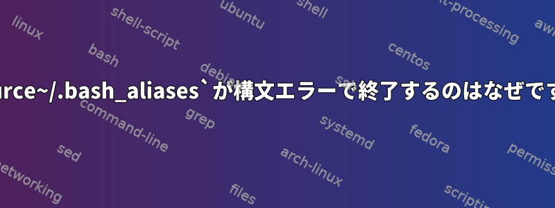 `source~/.bash_aliases`が構文エラーで終了するのはなぜですか?