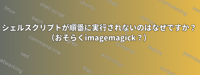 シェルスクリプトが順番に実行されないのはなぜですか？ （おそらくimagemagick？）