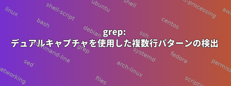 grep: デュアルキャプチャを使用した複数行パターンの検出