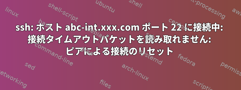 ssh: ホスト abc-int.xxx.com ポート 22 に接続中: 接続タイムアウトパケットを読み取れません: ピアによる接続のリセット