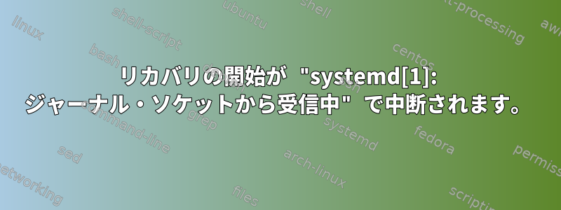 リカバリの開始が "systemd[1]: ジャーナル・ソケットから受信中" で中断されます。