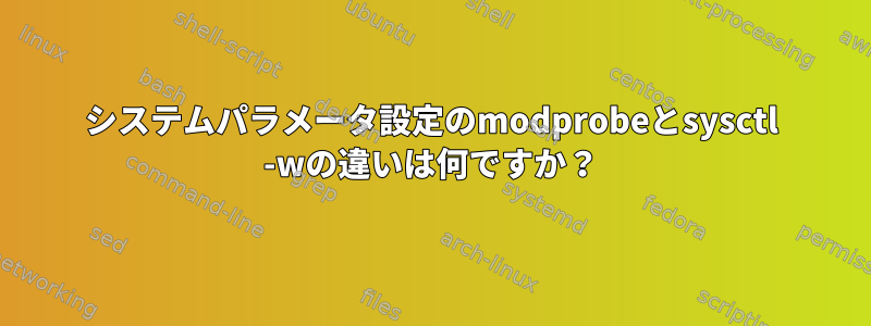 システムパラメータ設定のmodprobeとsysctl -wの違いは何ですか？