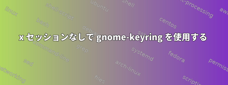 x セッションなしで gnome-keyring を使用する