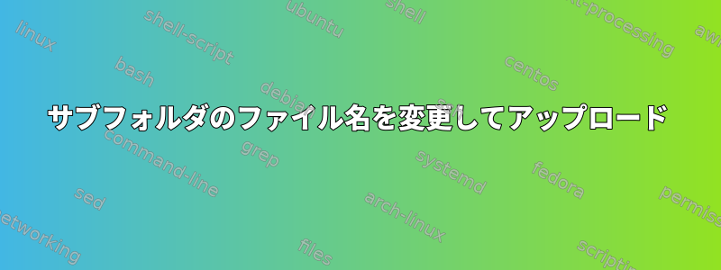 サブフォルダのファイル名を変更してアップロード