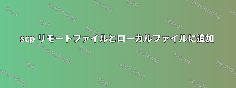 scp リモートファイルとローカルファイルに追加