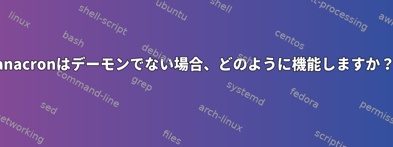 anacronはデーモンでない場合、どのように機能しますか？