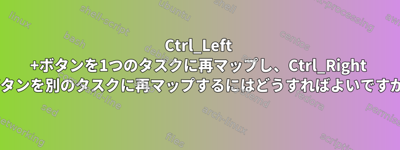 Ctrl_Left +ボタンを1つのタスクに再マップし、Ctrl_Right +ボタンを別のタスクに再マップするにはどうすればよいですか？