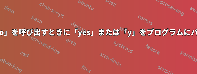 Bashで「sudo」を呼び出すときに「yes」または「y」をプログラムにパイプする方法