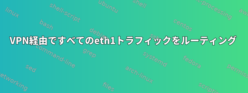 VPN経由ですべてのeth1トラフィックをルーティング