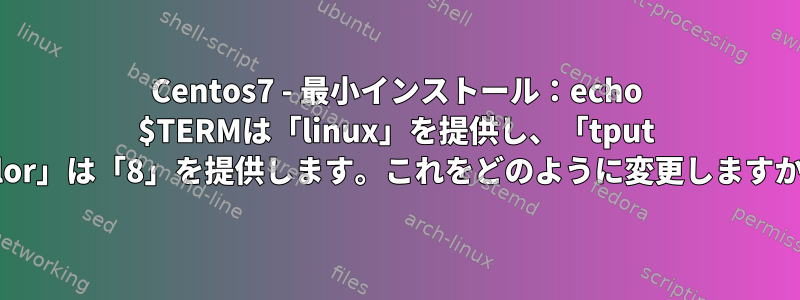 Centos7 - 最小インストール：echo $TERMは「linux」を提供し、「tput color」は「8」を提供します。これをどのように変更しますか？