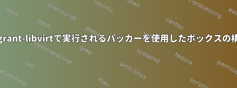 vagrant-libvirtで実行されるパッカーを使用したボックスの構築