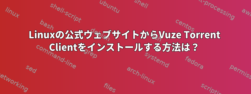 Linuxの公式ウェブサイトからVuze Torrent Clientをインストールする方法は？