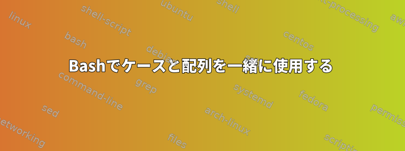 Bashでケースと配列を一緒に使用する