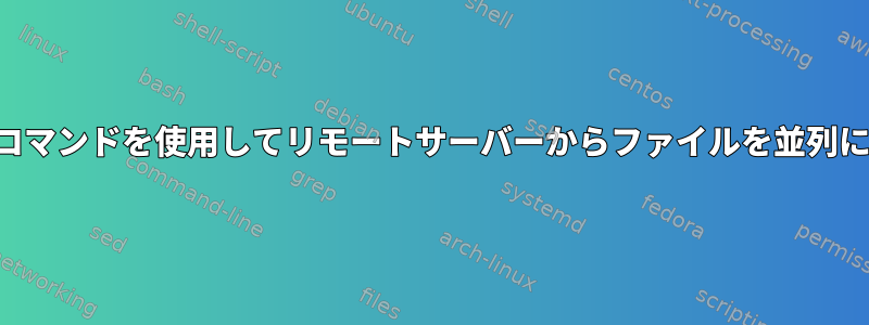 端末でいくつかのコマンドを使用してリモートサーバーからファイルを並列にコピーしますか？