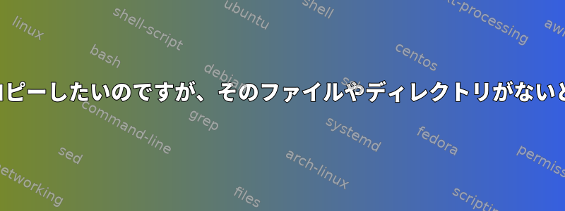 ファイルをコピーしたいのですが、そのファイルやディレクトリがないと思います。