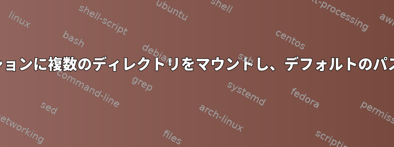 同じパーティションに複数のディレクトリをマウントし、デフォルトのパスを隠します。