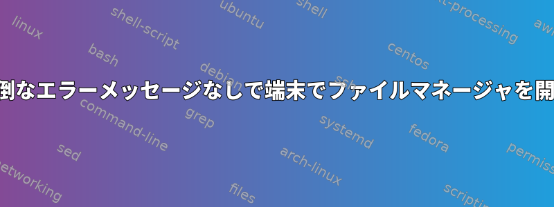 面倒なエラーメッセージなしで端末でファイルマネージャを開く