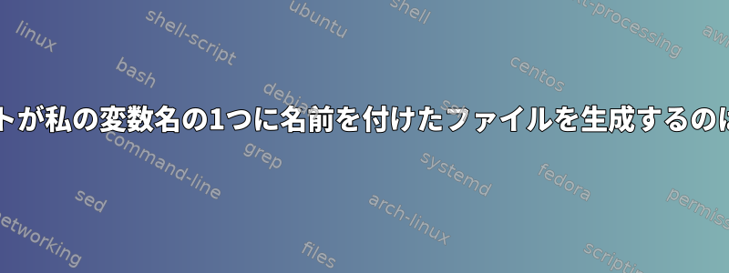 bashスクリプトが私の変数名の1つに名前を付けたファイルを生成するのはなぜですか？