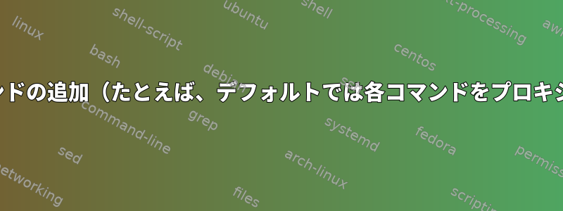 各コマンドのコマンドの追加（たとえば、デフォルトでは各コマンドをプロキシに接続するなど）