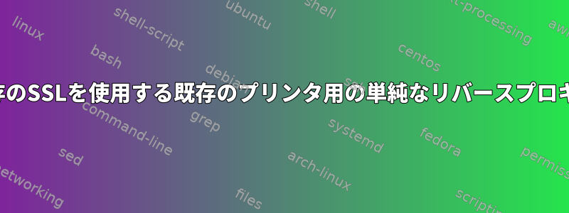 既存のSSLを使用する既存のプリンタ用の単純なリバースプロキシ