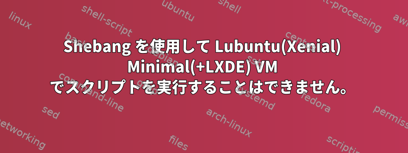 Shebang を使用して Lubuntu(Xenial) Minimal(+LXDE) VM でスクリプトを実行することはできません。