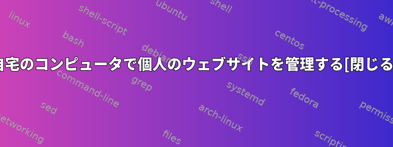 自宅のコンピュータで個人のウェブサイトを管理する[閉じる]