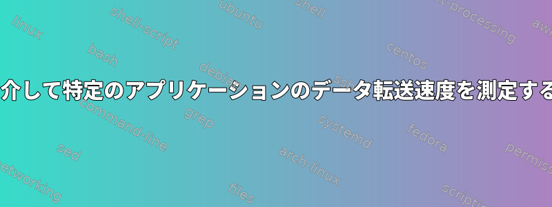 CLIを介して特定のアプリケーションのデータ転送速度を測定する方法