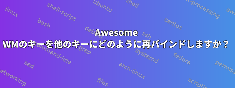 Awesome WMのキーを他のキーにどのように再バインドしますか？