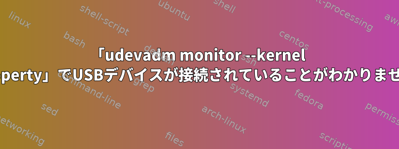 「udevadm monitor --kernel --property」でUSBデバイスが接続されていることがわかりません。