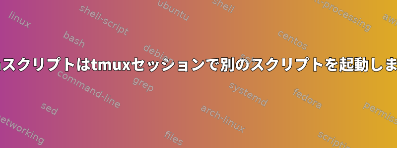 bashスクリプトはtmuxセッションで別のスクリプトを起動します。