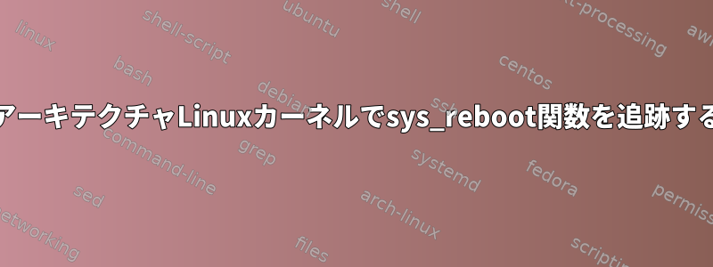 ARMアーキテクチャLinuxカーネルでsys_reboot関数を追跡する方法