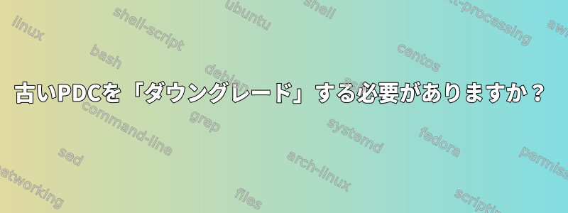 古いPDCを「ダウングレード」する必要がありますか？