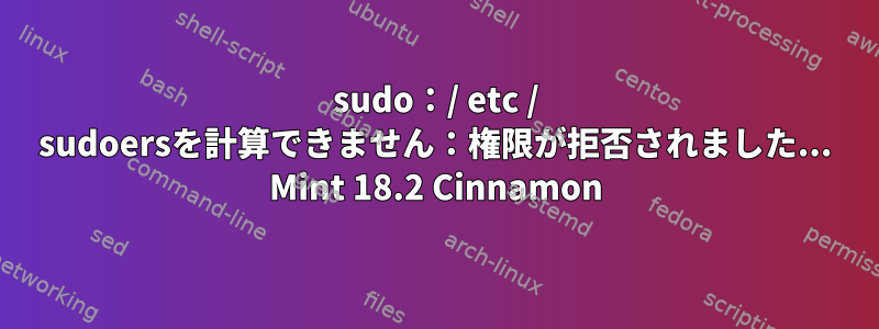 sudo：/ etc / sudoersを計算できません：権限が拒否されました... Mint 18.2 Cinnamon