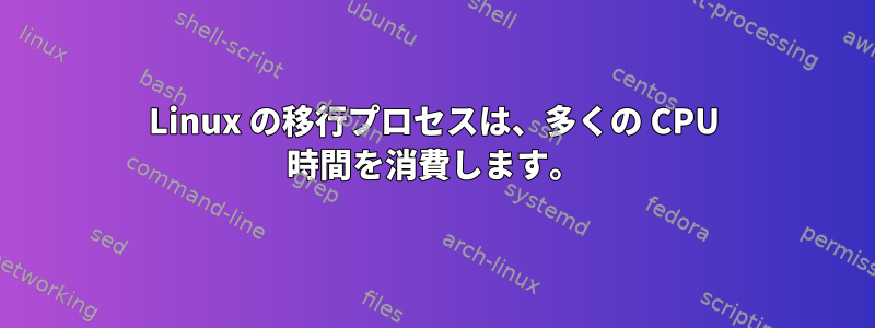 Linux の移行プロセスは、多くの CPU 時間を消費します。