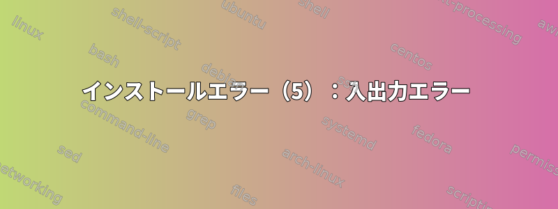 インストールエラー（5）：入出力エラー