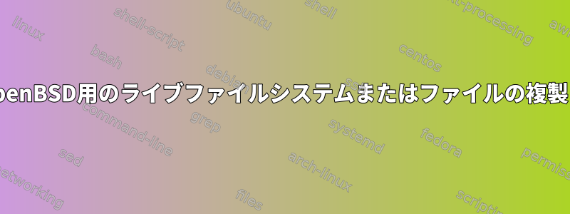 OpenBSD用のライブファイルシステムまたはファイルの複製？