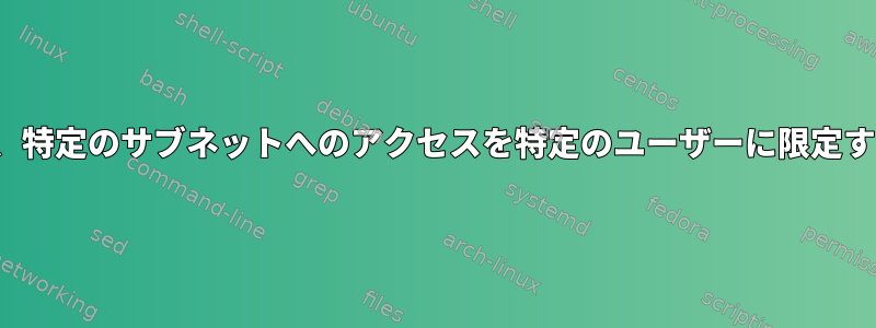 IPTABLES、特定のサブネットへのアクセスを特定のユーザーに限定する方法は？