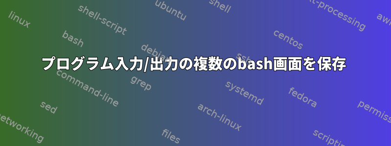 プログラム入力/出力の複数のbash画面を保存