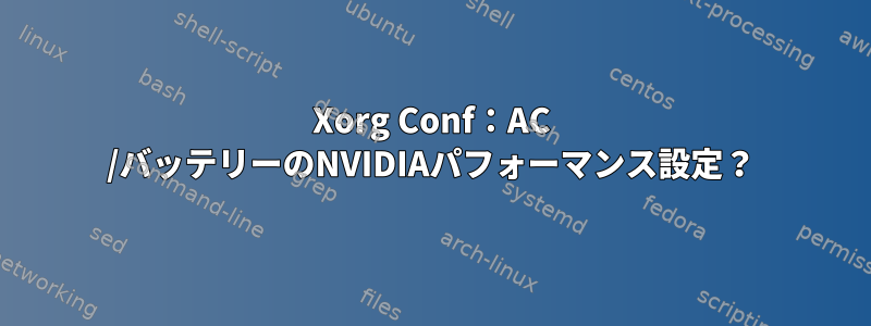 Xorg Conf：AC /バッテリーのNVIDIAパフォーマンス設定？