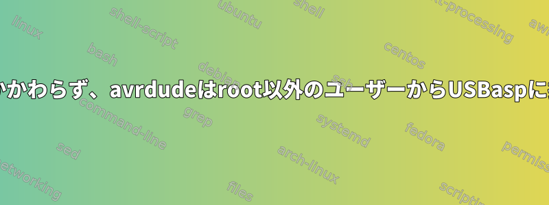 udevルールにもかかわらず、avrdudeはroot以外のユーザーからUSBaspに接続できません。