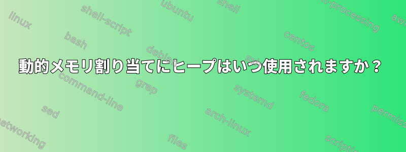 動的メモリ割り当てにヒープはいつ使用されますか？